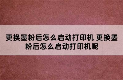 更换墨粉后怎么启动打印机 更换墨粉后怎么启动打印机呢